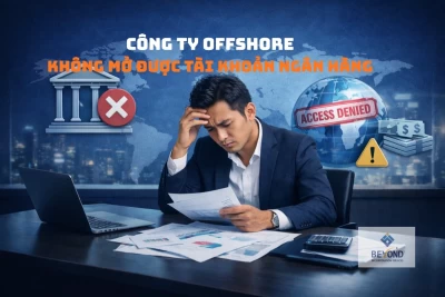 Tại sao công ty offshore không mở được tài khoản ngân hàng? Giải pháp 2026
