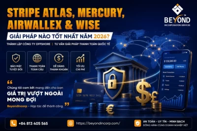 Stripe Atlas, Mercury, Airwallex và Wise: Giải Pháp Nào Tốt Nhất Cho Doanh Nghiệp Việt Năm 2026?