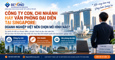 Công ty con, chi nhánh hay văn phòng đại diện tại Singapore: Doanh nghiệp Việt nên chọn mô hình nào? Công ty con, chi nhánh hay văn phòng đại diện tại Singapore: Doanh nghiệp Việt nên chọn mô hình nào?