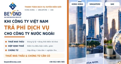 Khi công ty Việt Nam trả phí dịch vụ cho công ty Hong Kong, Singapore hoặc UAE: Thuế nhà thầu và chứng từ cần có Khi công ty Việt Nam trả phí dịch vụ cho công ty Hong Kong, Singapore hoặc UAE: Thuế nhà thầu và chứng từ cần có